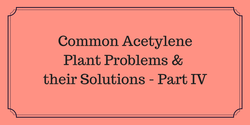 Common Acetylene Plant Problems & Their Solutions – Part IV